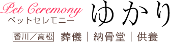 ペットセレモニーゆかり :: 香川／高松 葬儀・納骨堂・供養